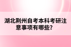 湖北荊州自考本科考研注意事項有哪些？