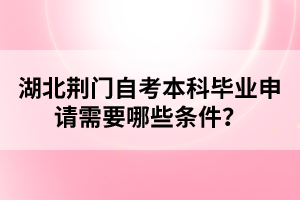 湖北荊門自考本科畢業(yè)申請(qǐng)需要哪些條件？