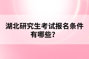 湖北研究生考試報名條件有哪些？