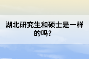 湖北研究生和碩士是一樣的嗎？