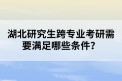 湖北研究生跨專業(yè)考研需要滿足哪些條件？