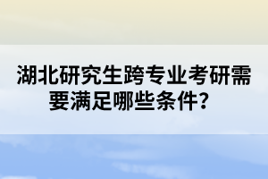 湖北研究生跨專(zhuān)業(yè)考研需要滿足哪些條件？