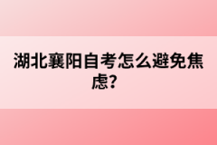 湖北襄陽自考怎么避免焦慮？