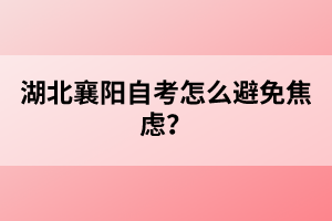 湖北襄陽自考怎么避免焦慮？