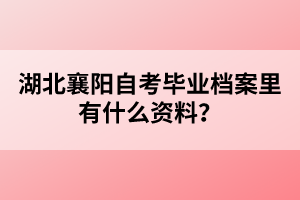 湖北襄陽自考畢業(yè)檔案里有什么資料？