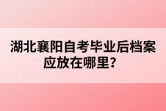 湖北襄陽自考畢業(yè)后檔案應(yīng)放在哪里？