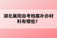 湖北襄陽自考檔案補(bǔ)辦材料有哪些？