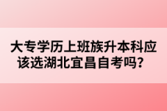 大專學(xué)歷上班族升本科應(yīng)該選湖北宜昌自考嗎？