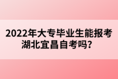 2022年大專畢業(yè)生能報(bào)考湖北宜昌自考嗎？