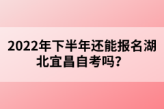 2022年下半年還能報(bào)名湖北宜昌自考嗎？