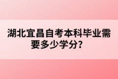 湖北宜昌自考本科畢業(yè)需要多少學(xué)分？