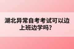 湖北異常自考考試可以邊上班邊學(xué)嗎？