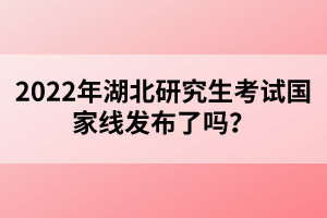 2022年湖北研究生考試國(guó)家線發(fā)布了嗎？