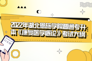 2022年湖北恩施學院普通專升本《康復醫(yī)學概論》考試大綱