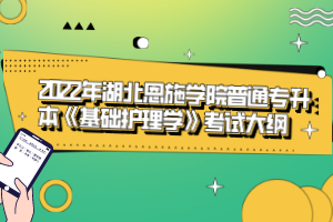 2022年湖北恩施學院普通專升本《基礎(chǔ)護理學》考試大綱