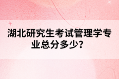 湖北研究生考試管理學(xué)專業(yè)總分多少？