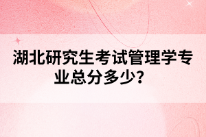 湖北研究生考試管理學(xué)專業(yè)總分多少？