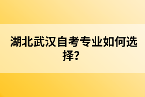 湖北武漢自考專(zhuān)業(yè)如何選擇？