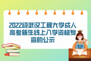 2022級(jí)武漢工程大學(xué)成人高考新生線上入學(xué)資格復(fù)查的公示