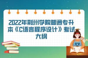 2022年荊州學(xué)院普通專升本《C語言程序設(shè)計(jì)》考試大綱