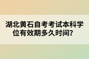 湖北黃石自考考試本科學(xué)位有效期多久時間？