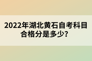 2022年湖北黃石自考科目合格分是多少？