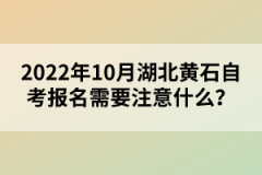 2022年10月湖北黃石自考報名需要注意什么？