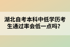 湖北自考本科中低學(xué)歷考生通過率會(huì)低一點(diǎn)嗎？