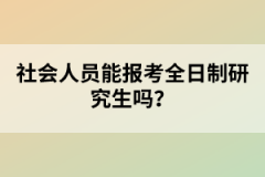 社會(huì)人員能報(bào)考全日制研究生嗎？