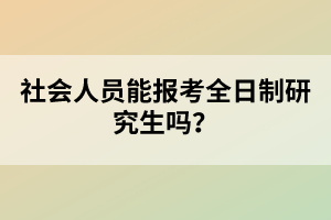 社會人員能報考全日制研究生嗎？