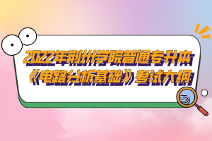 2022年荊州學(xué)院普通專升本《電路分析基礎(chǔ)》考試大綱