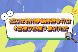 2022年荊州學(xué)院普通專升本《管理學(xué)原理》考試大綱