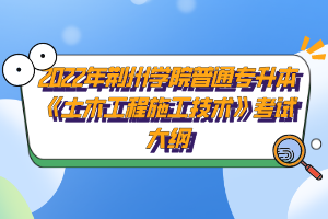 2022年荊州學(xué)院普通專升本《土木工程施工技術(shù)》考試大綱