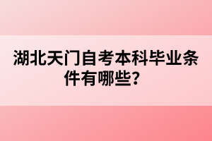 湖北天門自考本科畢業(yè)條件有哪些？