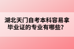 湖北天門自考本科容易拿畢業(yè)證的專業(yè)有哪些？