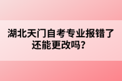 湖北天門自考專業(yè)報錯了還能更改嗎？