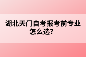 湖北天門自考報考前專業(yè)怎么選？