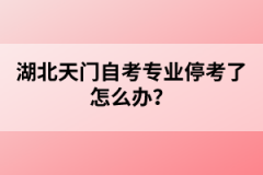 湖北天門自考專業(yè)停考了怎么辦？