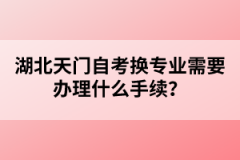 湖北天門自考換專業(yè)需要辦理什么手續(xù)？