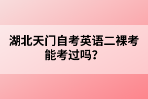 湖北天門自考英語二裸考能考過嗎？