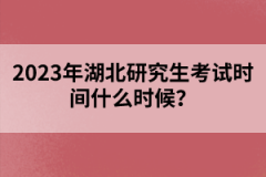 2023年湖北研究生考試時(shí)間什么時(shí)候？