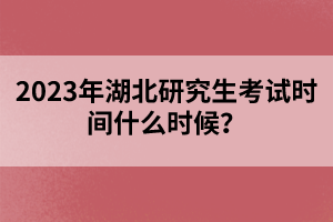 2023年湖北研究生考試時(shí)間什么時(shí)候？