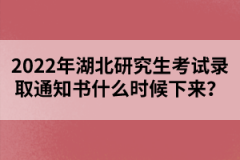 2022年湖北研究生考試錄取通知書什么時(shí)候下來？