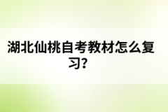 湖北仙桃自考教材怎么復(fù)習(xí)？