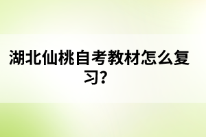 湖北仙桃自考教材怎么復(fù)習(xí)？