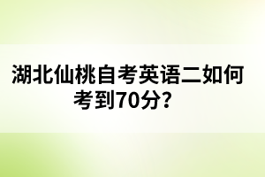 ?湖北仙桃自考英語二如何考到70分？