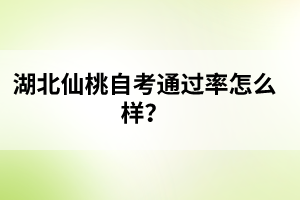 ?湖北仙桃自考通過率怎么樣？