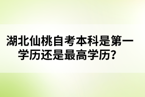 湖北仙桃自考本科是第一學(xué)歷還是最高學(xué)歷？