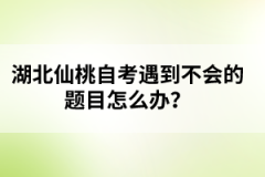 湖北仙桃自考遇到不會(huì)的題目怎么辦？