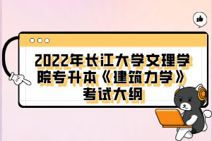 2022年長江大學(xué)文理學(xué)院專升本《建筑力學(xué)》考試大綱